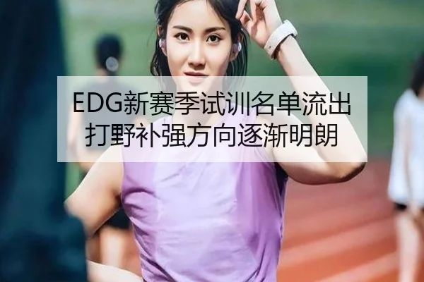EDG新赛季试训名单流出 打野补强方向逐渐明朗